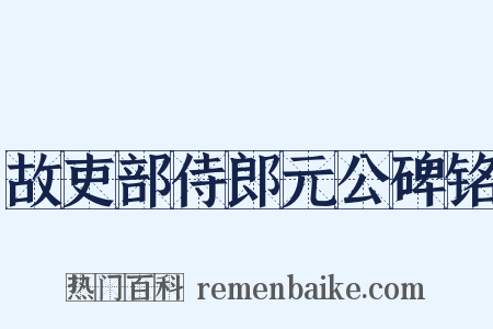 故吏部侍郎元公碑铭是什么意思的图片